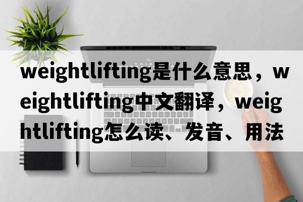 weightlifting是什么意思，weightlifting中文翻譯，weightlifting怎么讀、發(fā)音、用法及例句