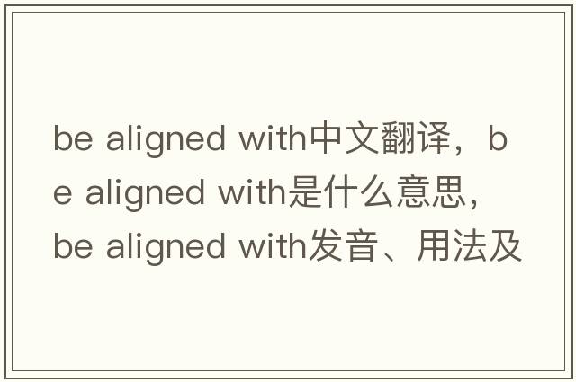 be aligned with中文翻譯，be aligned with是什么意思，be aligned with發(fā)音、用法及例句