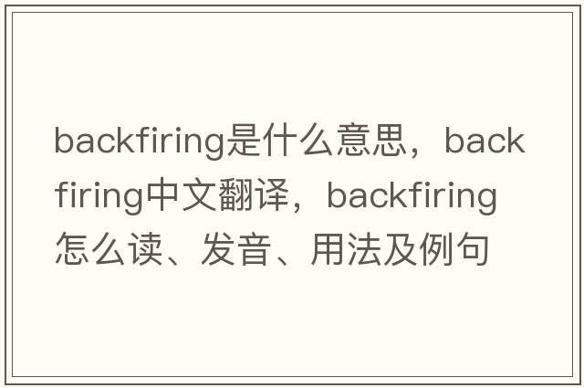 backfiring是什么意思，backfiring中文翻譯，backfiring怎么讀、發(fā)音、用法及例句