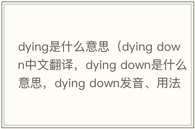 dying是什么意思（dying down中文翻譯，dying down是什么意思，dying down發(fā)音、用法及例句）