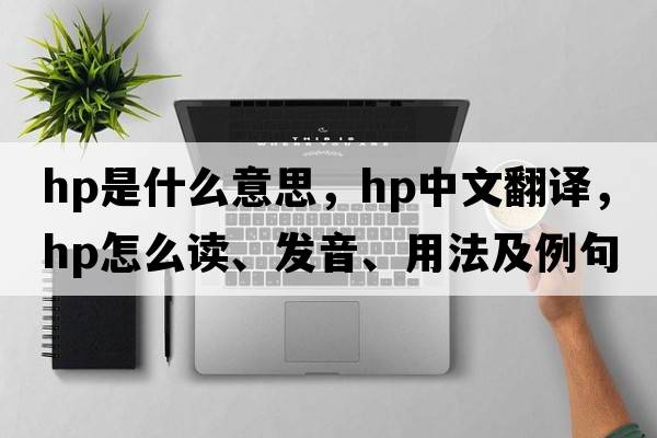 hp是什么意思，hp中文翻譯，hp怎么讀、發(fā)音、用法及例句