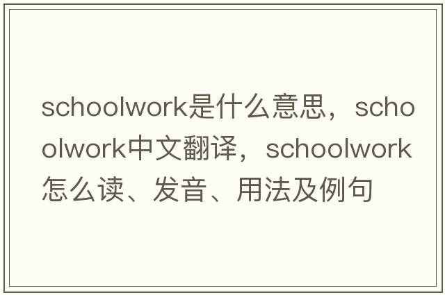 schoolwork是什么意思，schoolwork中文翻譯，schoolwork怎么讀、發(fā)音、用法及例句