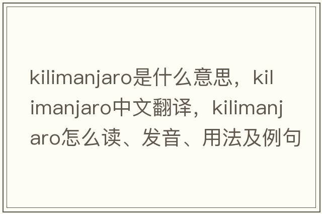 Kilimanjaro是什么意思，Kilimanjaro中文翻譯，Kilimanjaro怎么讀、發(fā)音、用法及例句