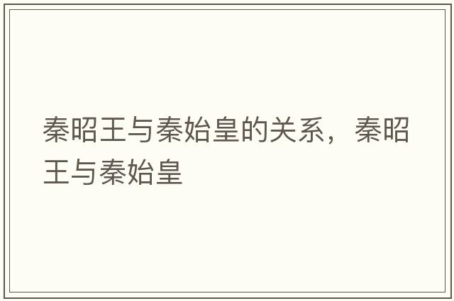 秦昭王與秦始皇的關系，秦昭王與秦始皇