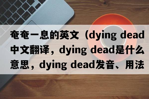 奄奄一息的英文（dying dead中文翻譯，dying dead是什么意思，dying dead發(fā)音、用法及例句）