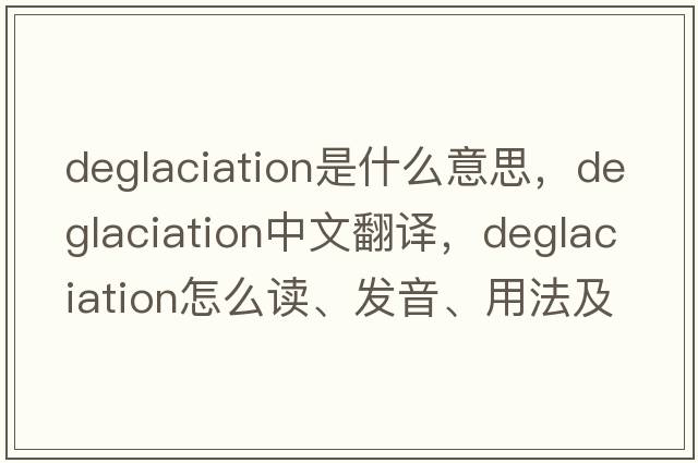 deglaciation是什么意思，deglaciation中文翻譯，deglaciation怎么讀、發(fā)音、用法及例句