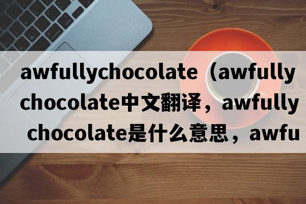 awfullychocolate（awfully chocolate中文翻譯，awfully chocolate是什么意思，awfully chocolate發(fā)音、用法及例句）