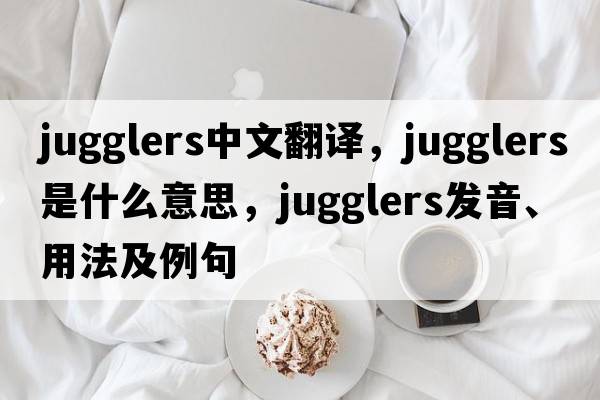jugglers中文翻譯，jugglers是什么意思，jugglers發(fā)音、用法及例句