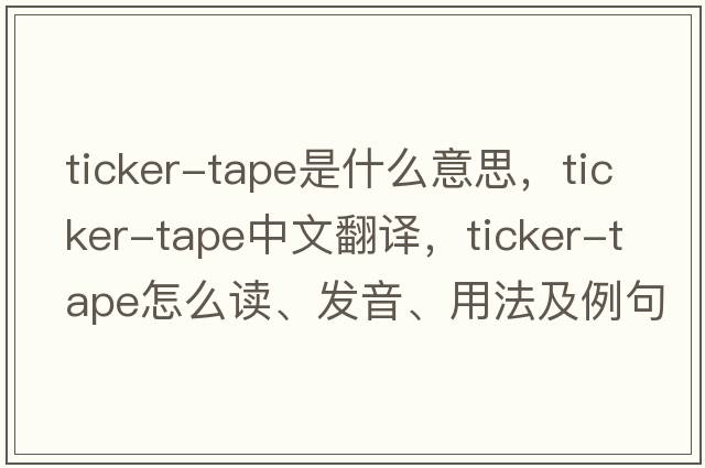 ticker-tape是什么意思，ticker-tape中文翻譯，ticker-tape怎么讀、發(fā)音、用法及例句