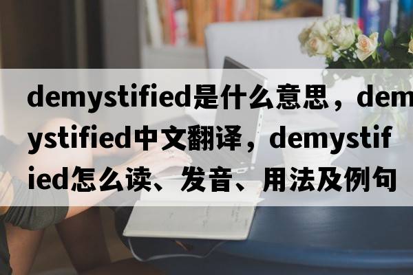 demystified是什么意思，demystified中文翻譯，demystified怎么讀、發(fā)音、用法及例句