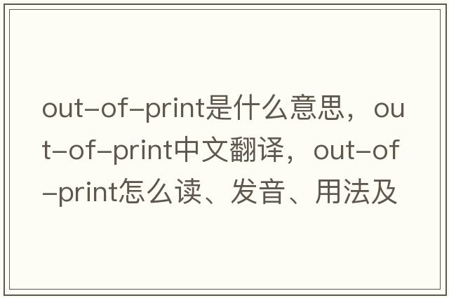 out-of-print是什么意思，out-of-print中文翻譯，out-of-print怎么讀、發(fā)音、用法及例句
