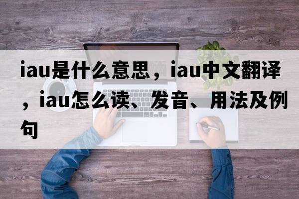 iau是什么意思，iau中文翻譯，iau怎么讀、發(fā)音、用法及例句