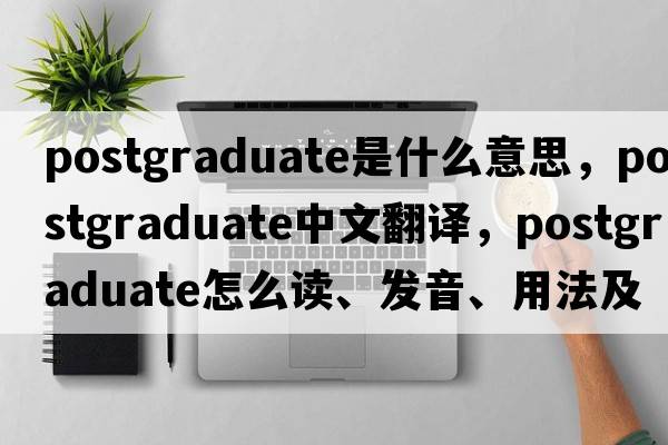 postgraduate是什么意思，postgraduate中文翻譯，postgraduate怎么讀、發(fā)音、用法及例句