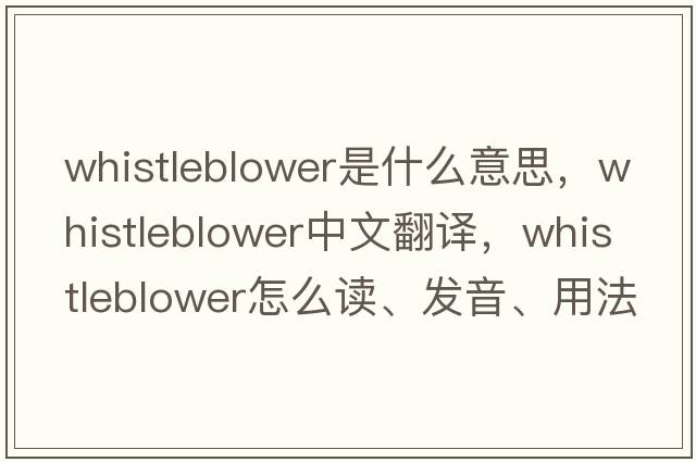 whistleblower是什么意思，whistleblower中文翻譯，whistleblower怎么讀、發(fā)音、用法及例句