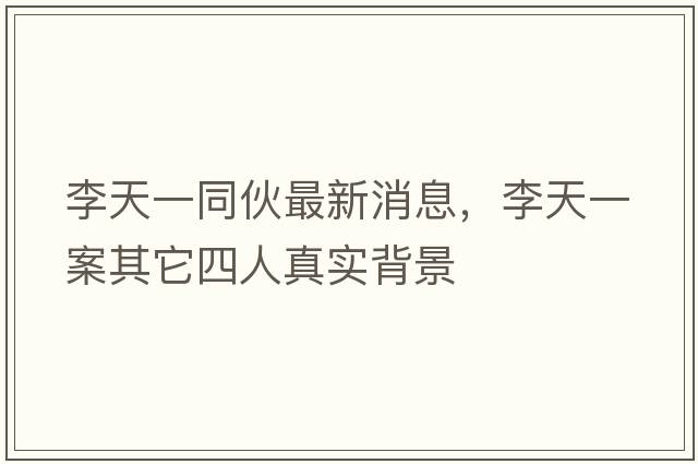李天一同伙最新消息，李天一案其它四人真實背景