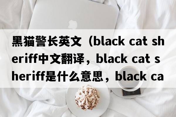 黑貓警長英文（black cat sheriff中文翻譯，black cat sheriff是什么意思，black cat sheriff發(fā)音、用法及例句）