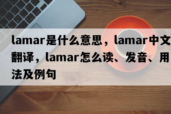 LAMAR是什么意思，LAMAR中文翻譯，LAMAR怎么讀、發(fā)音、用法及例句