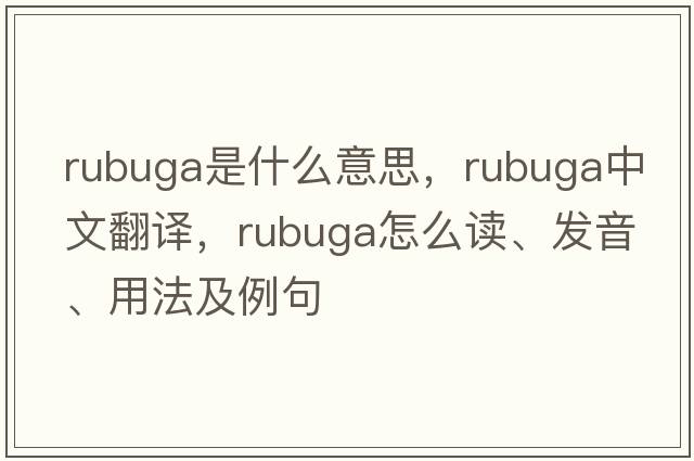 Rubuga是什么意思，Rubuga中文翻譯，Rubuga怎么讀、發(fā)音、用法及例句