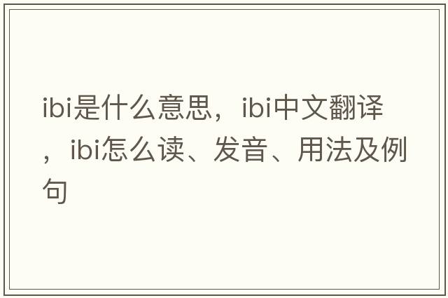 ibi是什么意思，ibi中文翻譯，ibi怎么讀、發(fā)音、用法及例句