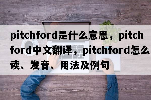 Pitchford是什么意思，Pitchford中文翻譯，Pitchford怎么讀、發(fā)音、用法及例句