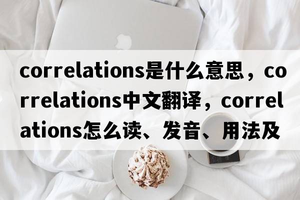 correlations是什么意思，correlations中文翻譯，correlations怎么讀、發(fā)音、用法及例句