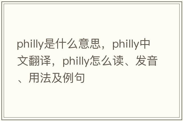 Philly是什么意思，Philly中文翻譯，Philly怎么讀、發(fā)音、用法及例句