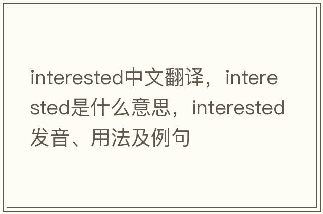 interested中文翻譯，interested是什么意思，interested發(fā)音、用法及例句