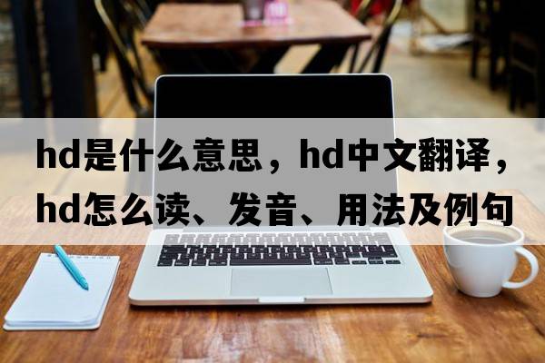 hd是什么意思，hd中文翻譯，hd怎么讀、發(fā)音、用法及例句