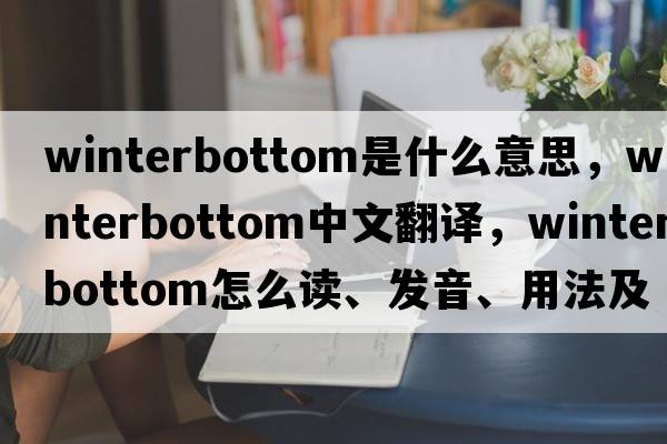 Winterbottom是什么意思，Winterbottom中文翻譯，Winterbottom怎么讀、發(fā)音、用法及例句