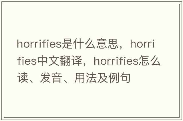 horrifies是什么意思，horrifies中文翻譯，horrifies怎么讀、發(fā)音、用法及例句