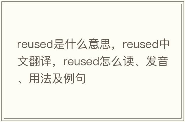 reused是什么意思，reused中文翻譯，reused怎么讀、發(fā)音、用法及例句