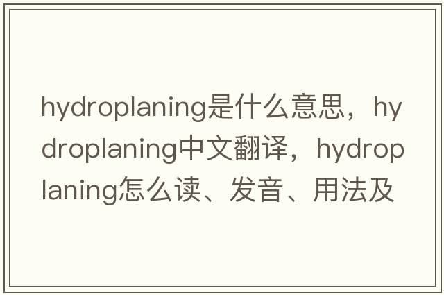 hydroplaning是什么意思，hydroplaning中文翻譯，hydroplaning怎么讀、發(fā)音、用法及例句