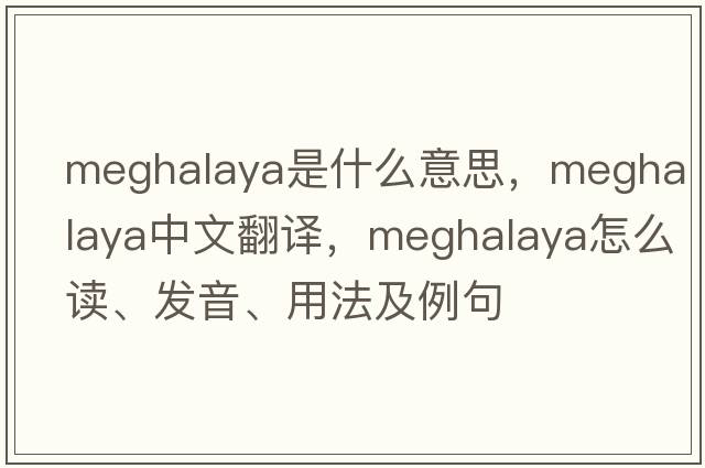 Meghalaya是什么意思，Meghalaya中文翻譯，Meghalaya怎么讀、發(fā)音、用法及例句