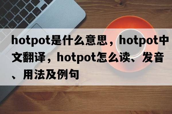 hotpot是什么意思，hotpot中文翻譯，hotpot怎么讀、發(fā)音、用法及例句