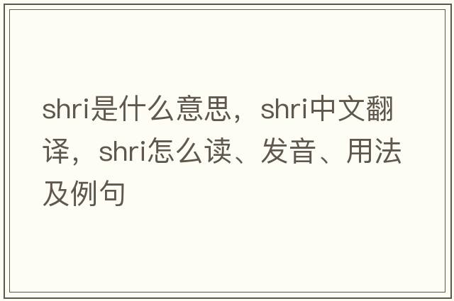 shri是什么意思，shri中文翻譯，shri怎么讀、發(fā)音、用法及例句