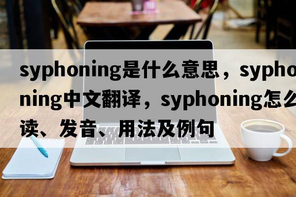 syphoning是什么意思，syphoning中文翻譯，syphoning怎么讀、發(fā)音、用法及例句