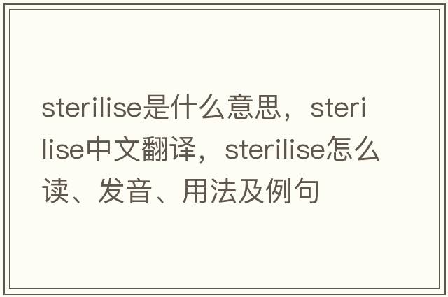 sterilise是什么意思，sterilise中文翻譯，sterilise怎么讀、發(fā)音、用法及例句