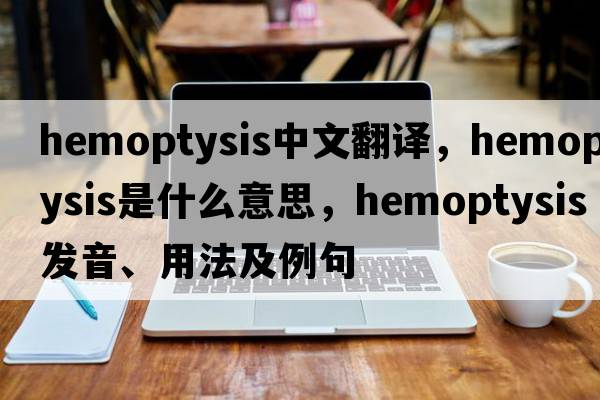 hemoptysis中文翻譯，hemoptysis是什么意思，hemoptysis發(fā)音、用法及例句