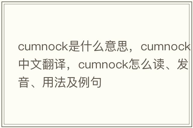 Cumnock是什么意思，Cumnock中文翻譯，Cumnock怎么讀、發(fā)音、用法及例句