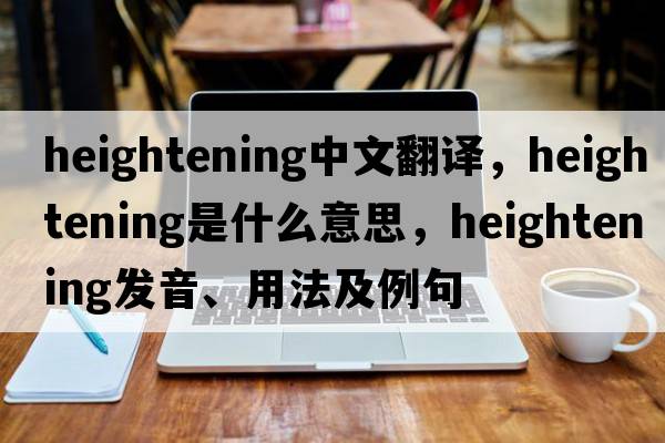 heightening中文翻譯，heightening是什么意思，heightening發(fā)音、用法及例句