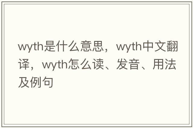 Wyth是什么意思，Wyth中文翻譯，Wyth怎么讀、發(fā)音、用法及例句