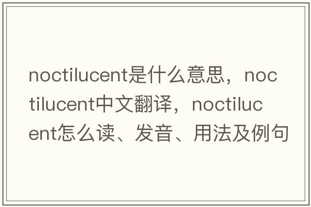 noctilucent是什么意思，noctilucent中文翻譯，noctilucent怎么讀、發(fā)音、用法及例句