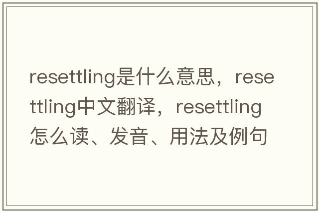 resettling是什么意思，resettling中文翻譯，resettling怎么讀、發(fā)音、用法及例句