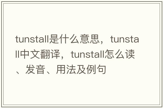 Tunstall是什么意思，Tunstall中文翻譯，Tunstall怎么讀、發(fā)音、用法及例句