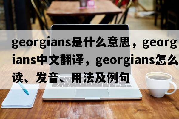georgians是什么意思，georgians中文翻譯，georgians怎么讀、發(fā)音、用法及例句