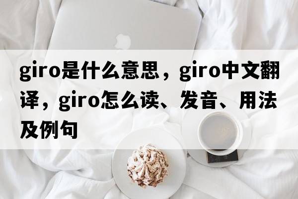 giro是什么意思，giro中文翻譯，giro怎么讀、發(fā)音、用法及例句