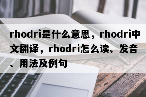 Rhodri是什么意思，Rhodri中文翻譯，Rhodri怎么讀、發(fā)音、用法及例句