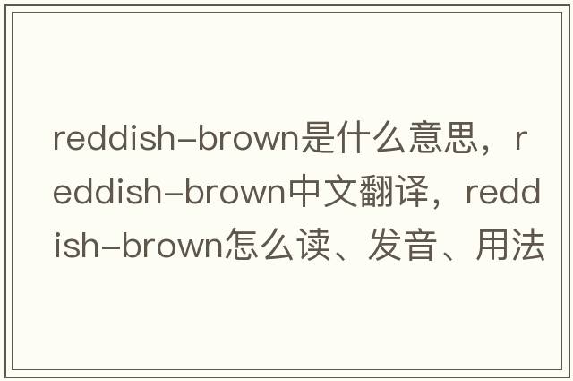 reddish-brown是什么意思，reddish-brown中文翻譯，reddish-brown怎么讀、發(fā)音、用法及例句
