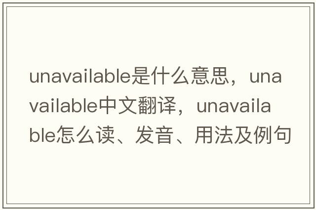 unavailable是什么意思，unavailable中文翻譯，unavailable怎么讀、發(fā)音、用法及例句