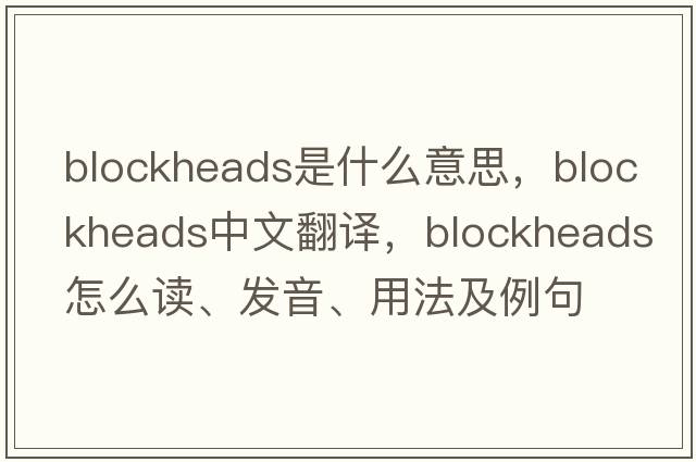 blockheads是什么意思，blockheads中文翻譯，blockheads怎么讀、發(fā)音、用法及例句